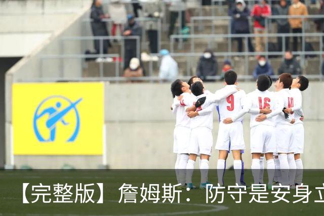【完整版】詹姆斯：防守是安身立命之本 和马克西做队友太棒了