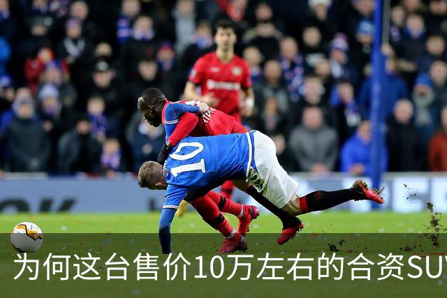 为何这台售价10万左右的合资SUV，能持续霸榜燃油SUV销冠？