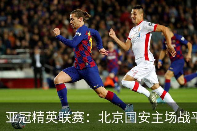 亚冠精英联赛：北京国安主场战平全北现代