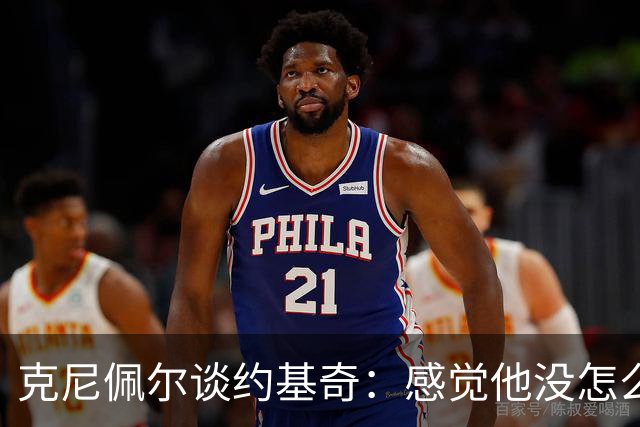 克尼佩尔谈约基奇：感觉他没怎么发力 一看数据已经25分12板11助