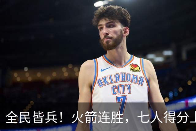 全民皆兵！火箭连胜，七人得分上双，末节问题颇大，排名登顶西部