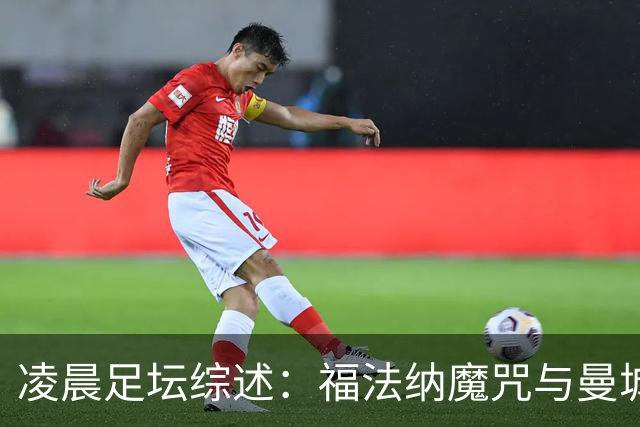 凌晨足坛综述：福法纳魔咒与曼城韧性逆转