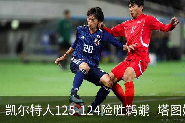 凯尔特人125-124险胜鹈鹕 塔图姆42分20板10助