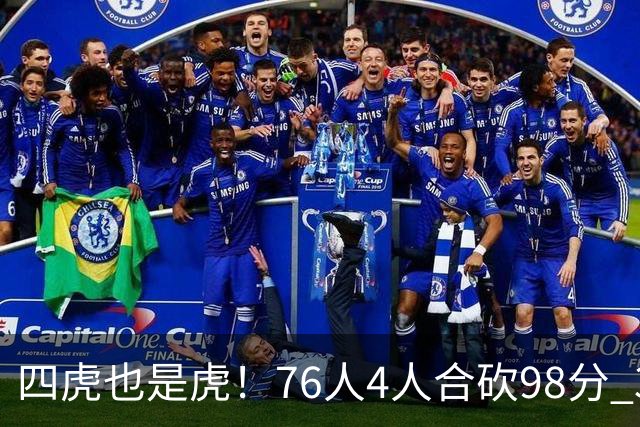 四虎也是虎！76人4人合砍98分 3人26+大帝三双VJ两双