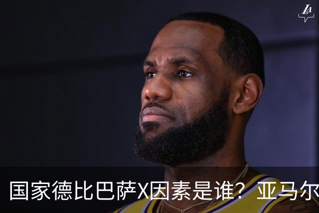 国家德比巴萨X因素是谁？亚马尔对决库库雷利亚成看点