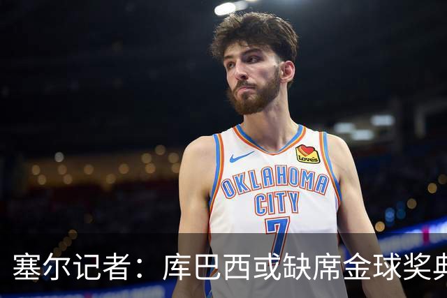 塞尔记者：库巴西或缺席金球奖典礼，亚马尔可能第3次拿科帕奖