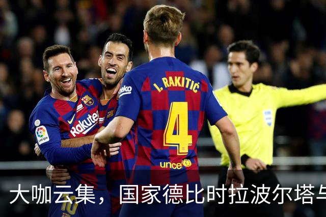 大咖云集，国家德比时拉波尔塔与多位巴萨传奇在诺坎普合影