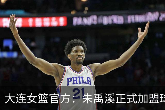 大连女篮官方：朱禹溪正式加盟球队 她将身披9号战袍