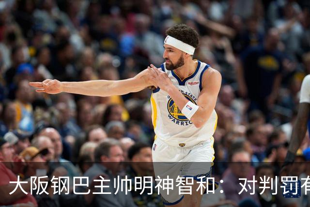大阪钢巴主帅明神智和：对判罚有我自己的想法，丢掉2分太可惜