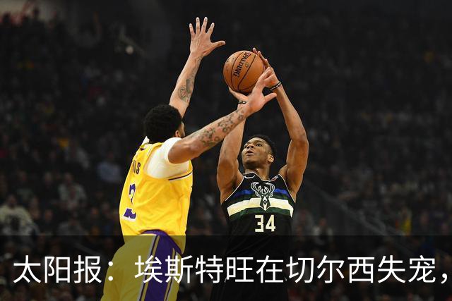 太阳报：埃斯特旺在切尔西失宠，1月或离队并已有5大下家
