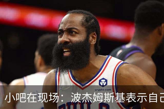 小吧在现场：波杰姆斯基表示自己将缺席明日的背靠背比赛