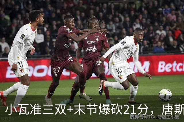 小瓦准三双+末节爆砍21分，唐斯22+14带不动，尼克斯不敌魔术吞3连败