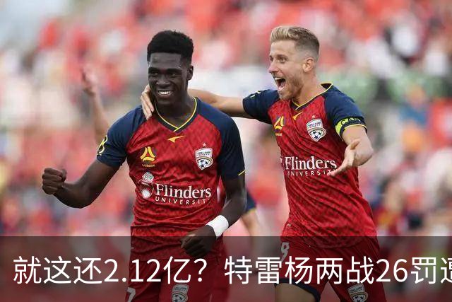 就这还2.12亿？特雷杨两战26罚遭批防守最差 输球后采访全无沮丧之色
