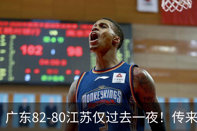 广东82-80江苏仅过去一夜！传来杜锋、亚帅的重要消息，胡明轩说得很实在