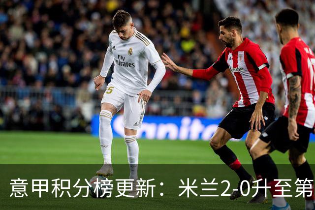意甲积分榜更新：米兰2-0升至第四，国米2-1绝杀翻盘，前二同分！