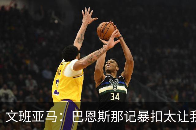文班亚马：巴恩斯那记暴扣太让我震惊了