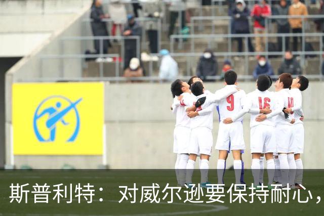 斯普利特：对威尔逊要保持耐心，全场比赛会不断给他喂球