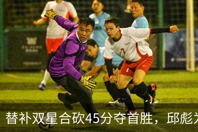 替补双星合砍45分夺首胜，邱彪为何仍不让进首发？