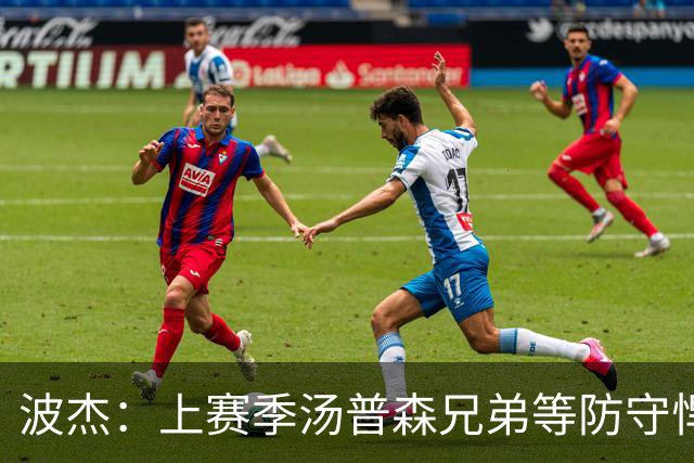 波杰：上赛季汤普森兄弟等防守悍将来防我，让我信心暴涨