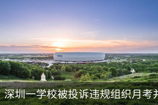 深圳一学校被投诉违规组织月考并公开张贴成绩，教育局回应来了