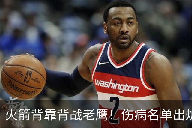 火箭背靠背战老鹰！伤病名单出炉：2位老将或轮休，谢泼德仍缺阵