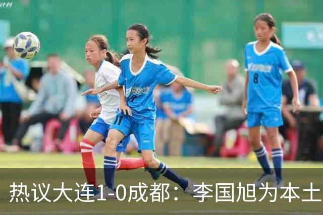 热议大连1-0成都：李国旭为本土教练扛旗，成都心态已碎成渣