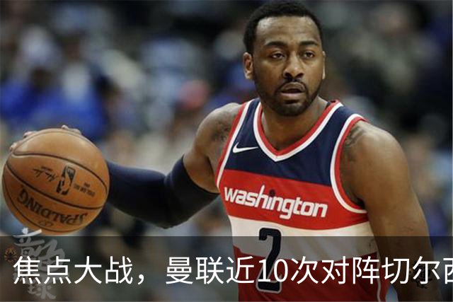 焦点大战，曼联近10次对阵切尔西4胜4平2负占据优势，上赛季双杀
