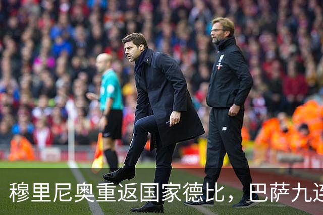 穆里尼奥重返国家德比，巴萨九连胜迎皇马六分差距