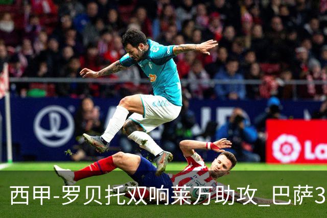 西甲-罗贝托双响莱万助攻 巴萨3-2阿尔梅里亚