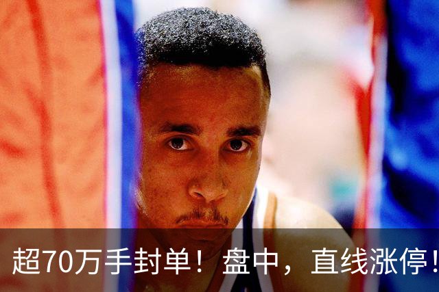 超70万手封单！盘中，直线涨停！抄底资金，突然涌入
