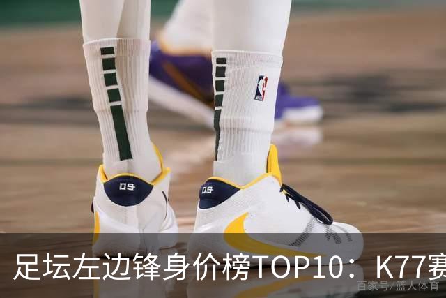 足坛左边锋身价榜TOP10：K77赛季报销，利物浦占3席