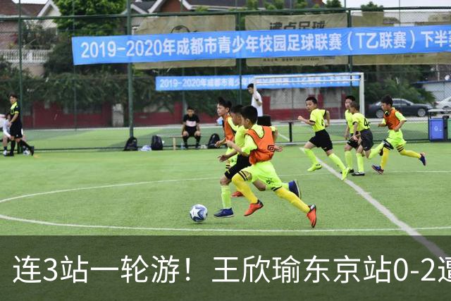 连3站一轮游！王欣瑜东京站0-2遭横扫 无缘挑战新科武网冠军