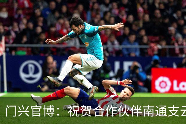 门兴官博：祝贺合作伙伴南通支云重返中超，期待进一步深化交流