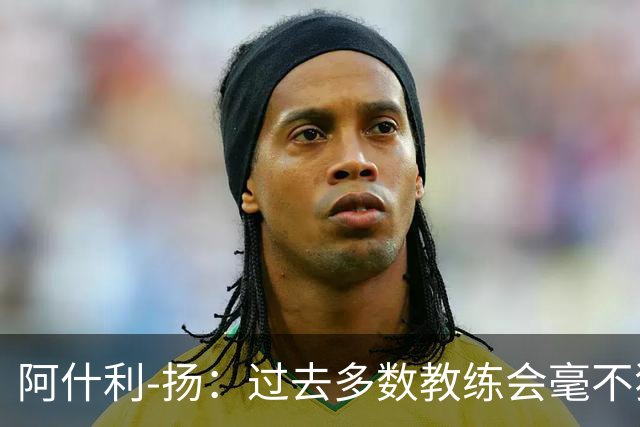 阿什利-扬：过去多数教练会毫不犹豫来曼联，如今未必了