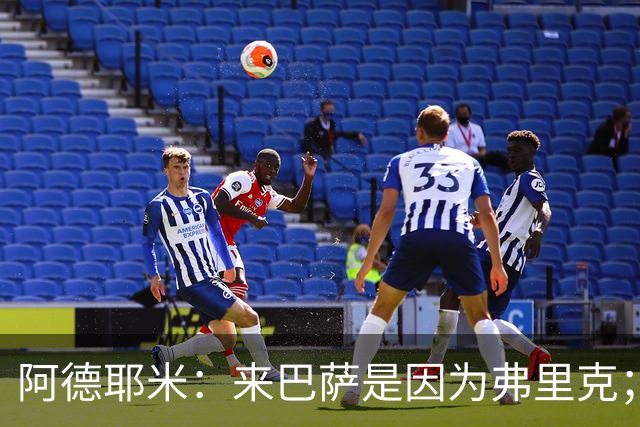 阿德耶米：来巴萨是因为弗里克；有人说踢巴黎那件球衣有魔咒