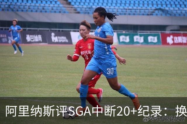 阿里纳斯评SGA中断20+纪录：换我绝不下场，要刷到后人绝望