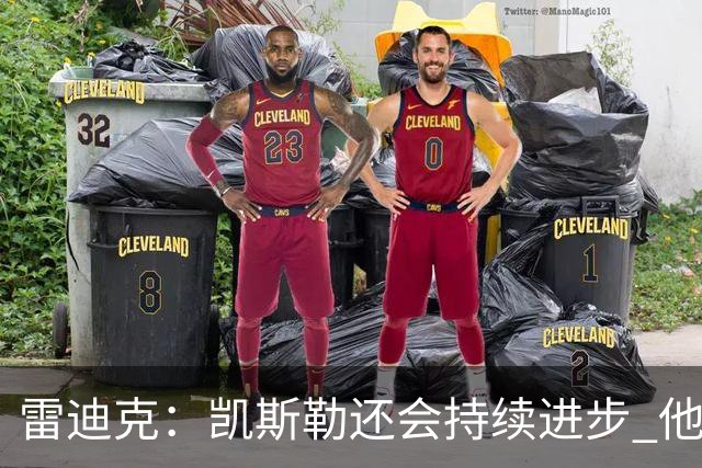 雷迪克：凯斯勒还会持续进步 他能成为优质球星
