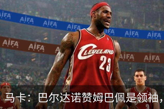 马卡：巴尔达诺赞姆巴佩是领袖，洛佩斯称皇马无维尼修斯更强