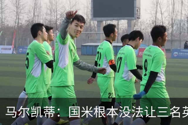 马尔凯蒂：国米根本没法让三名英格兰新援同时上场