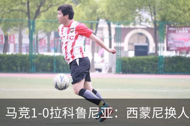 马竞1-0拉科鲁尼亚：西蒙尼换人调整助球队豪取六连胜