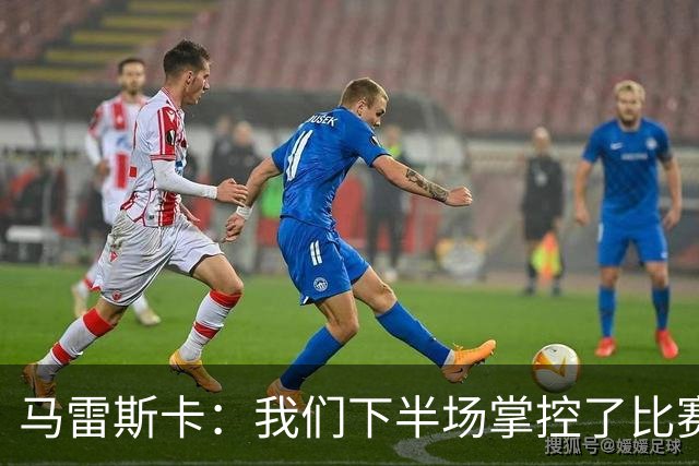 马雷斯卡：我们下半场掌控了比赛，但对手1次射门就取得进球