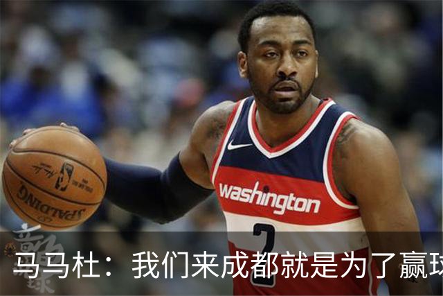 马马杜：我们来成都就是为了赢球，会为冠军战斗到最后