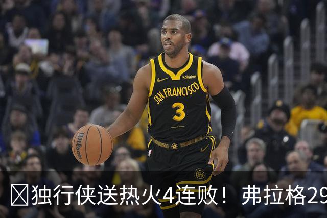 🏀独行侠送热火4连败！弗拉格29+11+4断 字母哥29+15+11+5失误