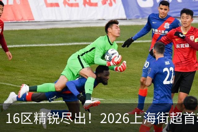 16区精锐尽出！2026上海街超首轮战罢，快来看看谁赢了