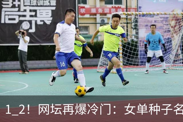 1 2！网坛再爆冷门：女单种子名将出局，孙心然冲击决赛时间公布