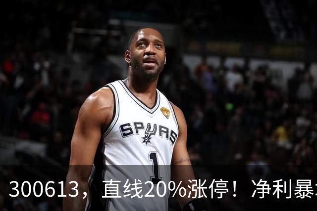 300613，直线20%涨停！净利暴增超800%