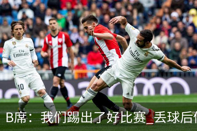 B席：我们踢出了好比赛 丢球后做出很好的反应