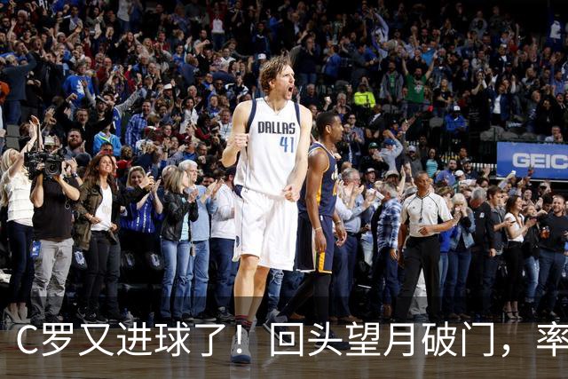 C罗又进球了！回头望月破门，率队3-1大胜，生涯982球破千在望