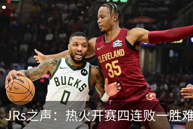 JRs之声：热火开赛四连败一胜难求，字母哥到来热巴迷失交易失败了？