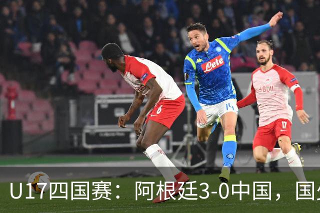 U17四国赛：阿根廷3-0中国，国少遭遇三连败收官